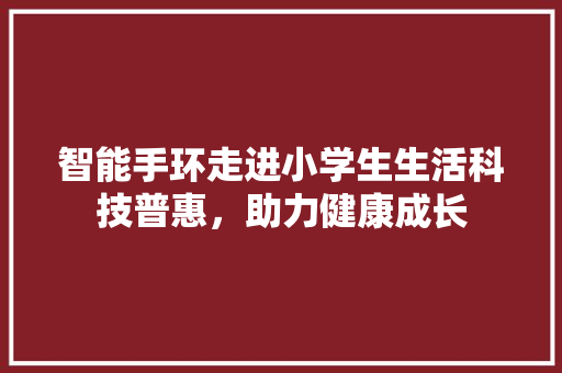 智能手环走进小学生生活科技普惠，助力健康成长