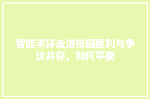 智能手环走进校园便利与争议并存，如何平衡