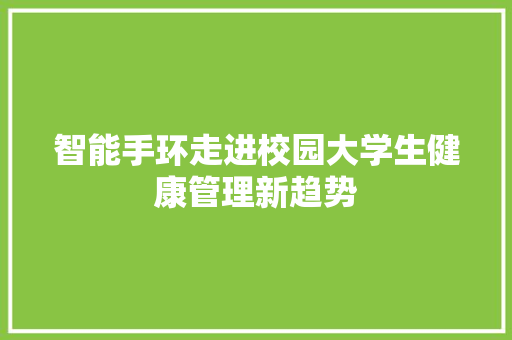 智能手环走进校园大学生健康管理新趋势