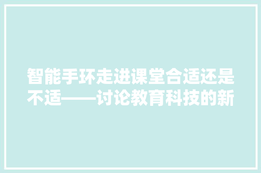 智能手环走进课堂合适还是不适——讨论教育科技的新趋势