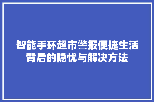 智能手环超市警报便捷生活背后的隐忧与解决方法
