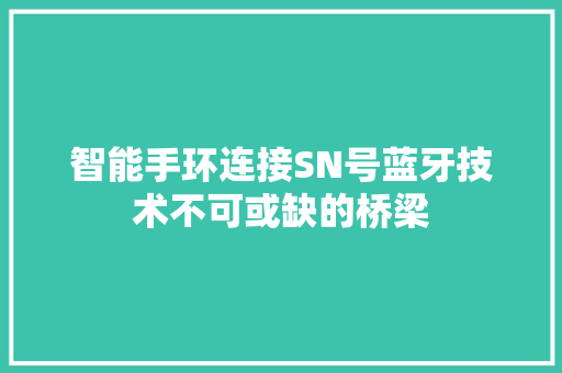智能手环连接SN号蓝牙技术不可或缺的桥梁  第1张
