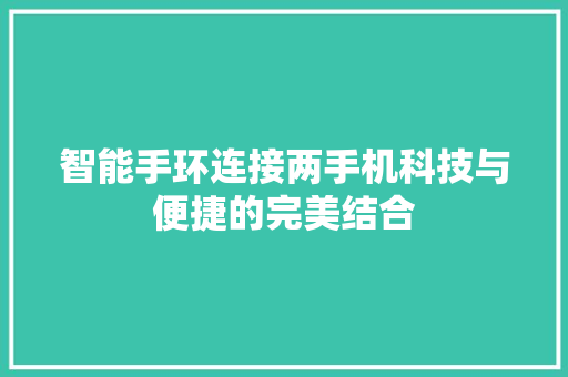 智能手环连接两手机科技与便捷的完美结合