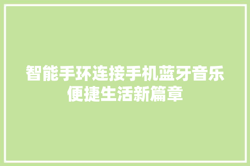 智能手环连接手机蓝牙音乐便捷生活新篇章  第1张