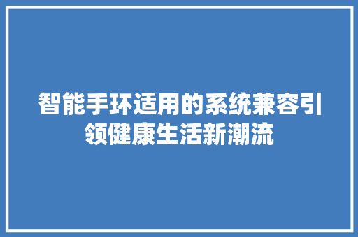智能手环适用的系统兼容引领健康生活新潮流