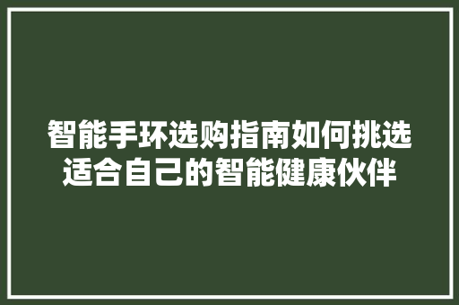 智能手环选购指南如何挑选适合自己的智能健康伙伴  第1张