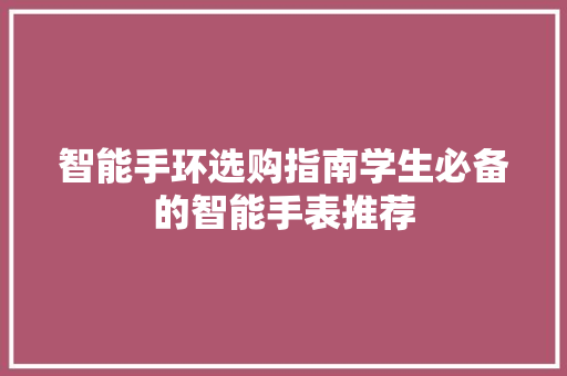 智能手环选购指南学生必备的智能手表推荐