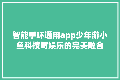 智能手环通用app少年游小鱼科技与娱乐的完美融合