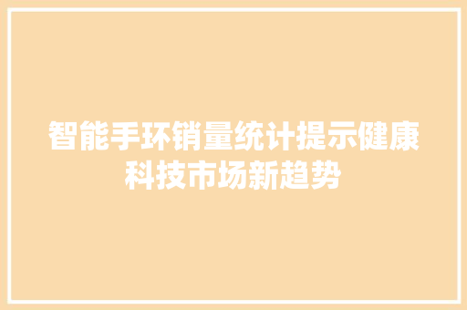 智能手环销量统计提示健康科技市场新趋势