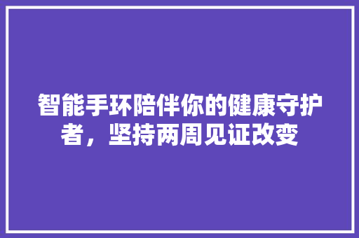 智能手环陪伴你的健康守护者，坚持两周见证改变
