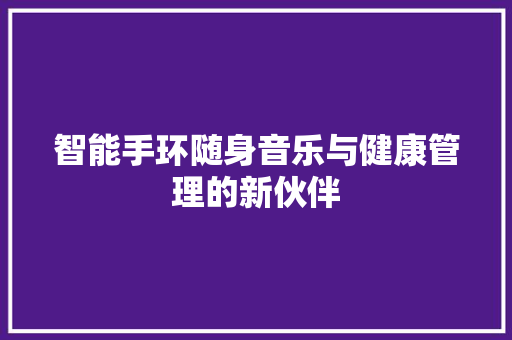 智能手环随身音乐与健康管理的新伙伴