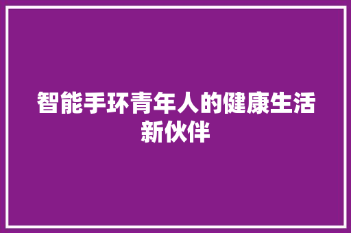 智能手环青年人的健康生活新伙伴  第1张