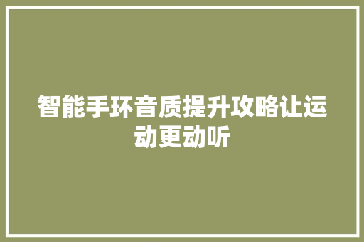 智能手环音质提升攻略让运动更动听