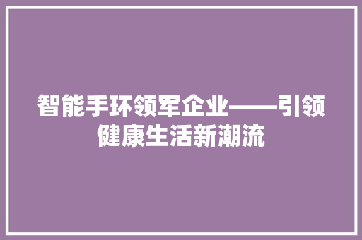 智能手环领军企业——引领健康生活新潮流