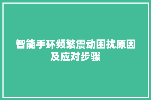 智能手环频繁震动困扰原因及应对步骤