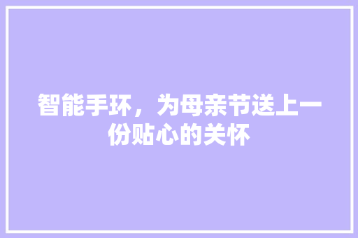 智能手环，为母亲节送上一份贴心的关怀  第1张