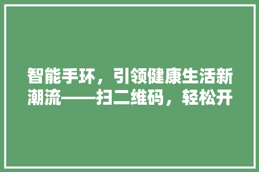 智能手环，引领健康生活新潮流——扫二维码，轻松开启健康之门