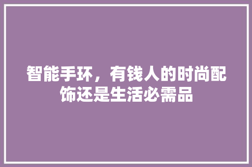 智能手环，有钱人的时尚配饰还是生活必需品