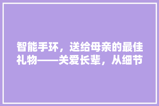 智能手环，送给母亲的最佳礼物——关爱长辈，从细节做起