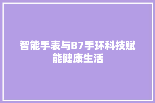 智能手表与B7手环科技赋能健康生活