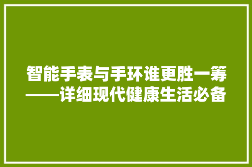 智能手表与手环谁更胜一筹——详细现代健康生活必备利器