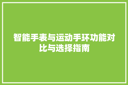 智能手表与运动手环功能对比与选择指南
