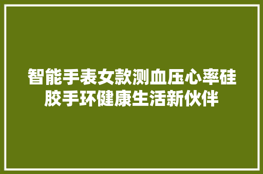智能手表女款测血压心率硅胶手环健康生活新伙伴