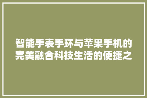 智能手表手环与苹果手机的完美融合科技生活的便捷之路