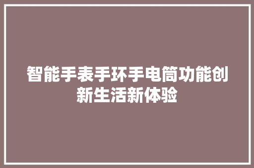 智能手表手环手电筒功能创新生活新体验