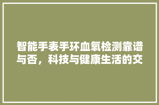 智能手表手环血氧检测靠谱与否，科技与健康生活的交融