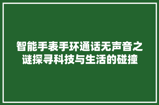 智能手表手环通话无声音之谜探寻科技与生活的碰撞