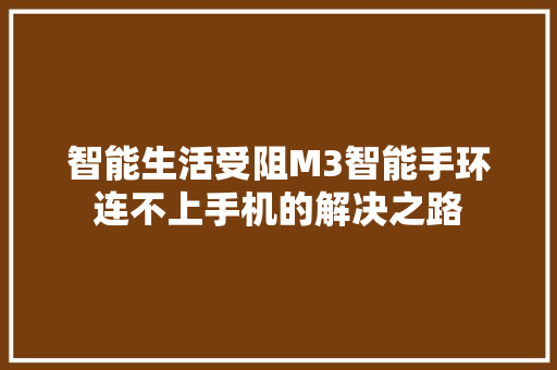 智能生活受阻M3智能手环连不上手机的解决之路