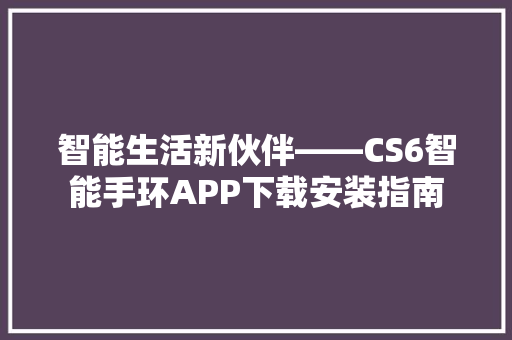 智能生活新伙伴——CS6智能手环APP下载安装指南