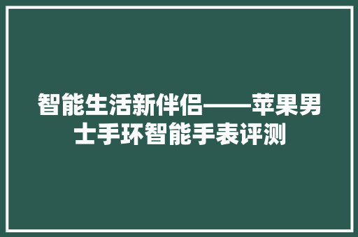 智能生活新伴侣——苹果男士手环智能手表评测