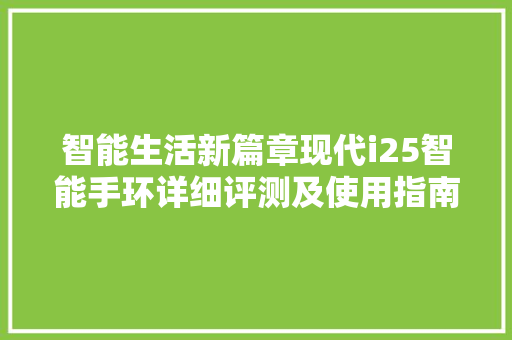 智能生活新篇章现代i25智能手环详细评测及使用指南