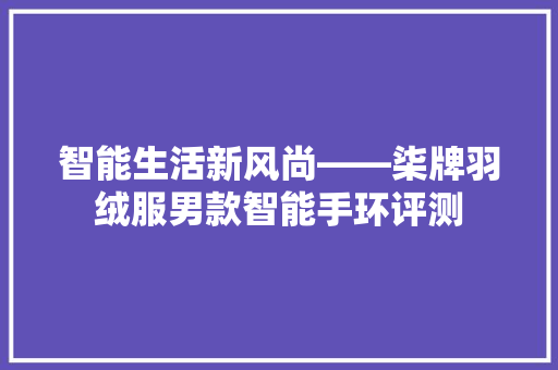 智能生活新风尚——柒牌羽绒服男款智能手环评测  第1张