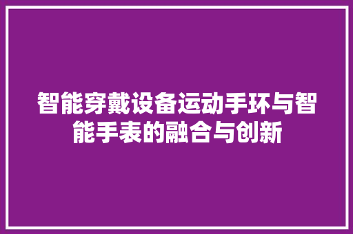 智能穿戴设备运动手环与智能手表的融合与创新  第1张