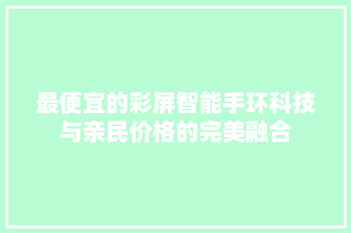 最便宜的彩屏智能手环科技与亲民价格的完美融合