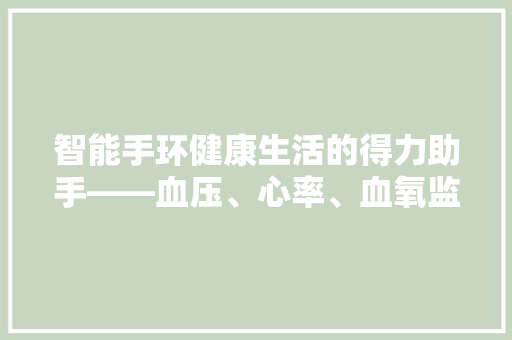智能手环健康生活的得力助手——血压、心率、血氧监测功能
