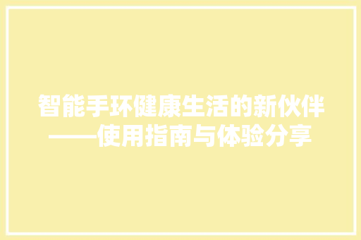 智能手环健康生活的新伙伴——使用指南与体验分享