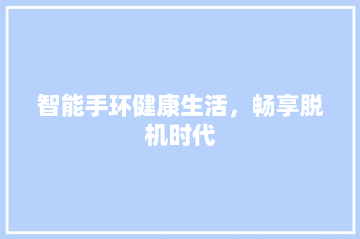 智能手环健康生活，畅享脱机时代