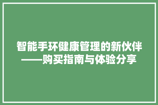 智能手环健康管理的新伙伴——购买指南与体验分享