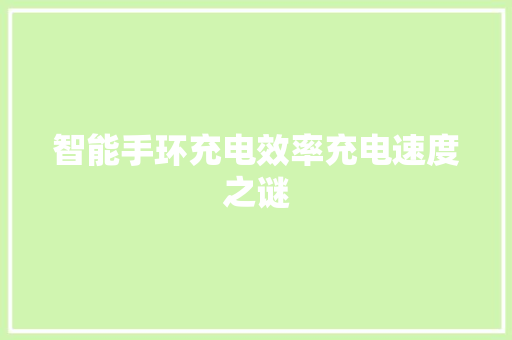 智能手环充电效率充电速度之谜