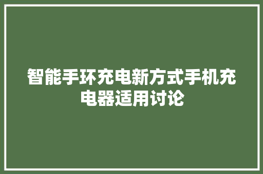 智能手环充电新方式手机充电器适用讨论
