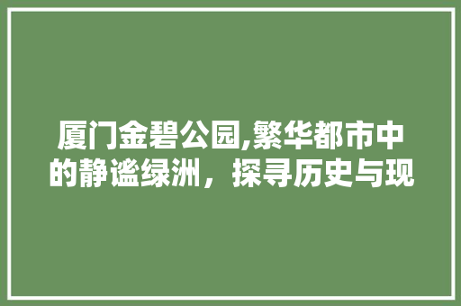 厦门金碧公园,繁华都市中的静谧绿洲，探寻历史与现代的交融之美