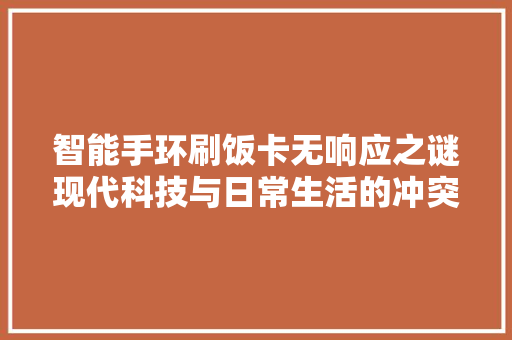 智能手环刷饭卡无响应之谜现代科技与日常生活的冲突