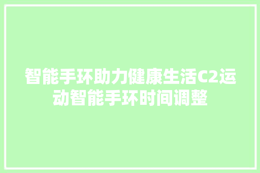 智能手环助力健康生活C2运动智能手环时间调整  第1张