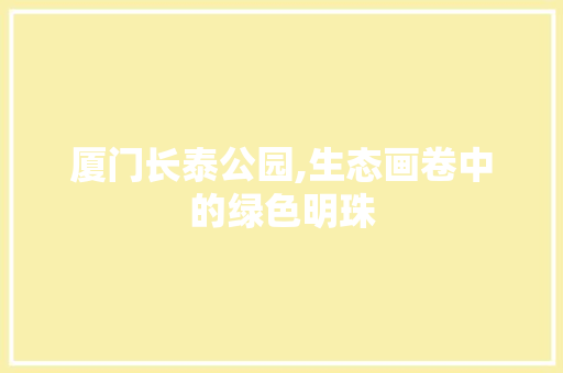 厦门长泰公园,生态画卷中的绿色明珠