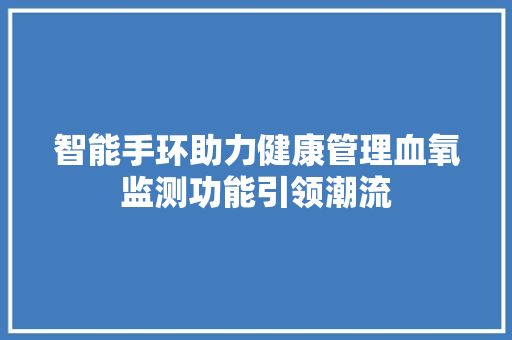 智能手环助力健康管理血氧监测功能引领潮流