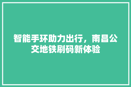 智能手环助力出行，南昌公交地铁刷码新体验